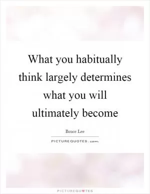 What you habitually think largely determines what you will ultimately become Picture Quote #1