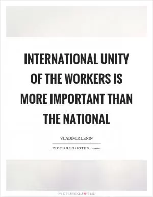 International unity of the workers is more important than the national Picture Quote #1