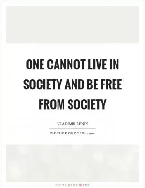 One cannot live in society and be free from society Picture Quote #1