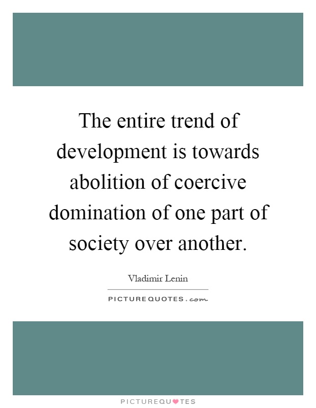 The entire trend of development is towards abolition of coercive domination of one part of society over another Picture Quote #1