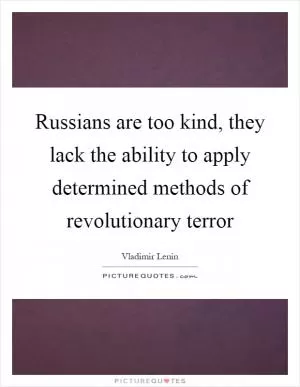 Russians are too kind, they lack the ability to apply determined methods of revolutionary terror Picture Quote #1