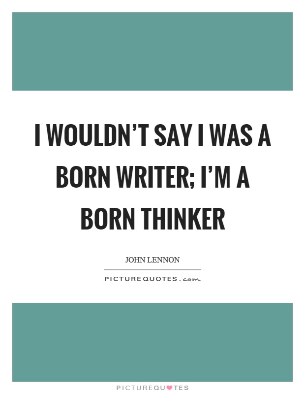 I wouldn't say I was a born writer; I'm a born thinker Picture Quote #1