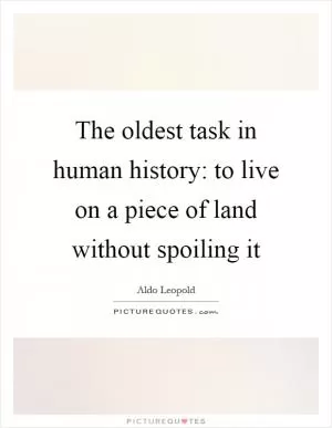 The oldest task in human history: to live on a piece of land without spoiling it Picture Quote #1