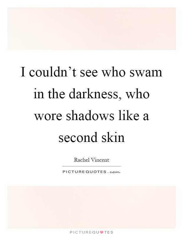 I couldn't see who swam in the darkness, who wore shadows like a second skin Picture Quote #1