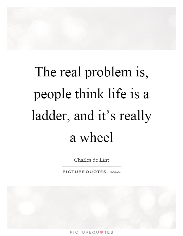 The real problem is, people think life is a ladder, and it's really a wheel Picture Quote #1