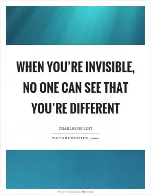When you’re invisible, no one can see that you’re different Picture Quote #1