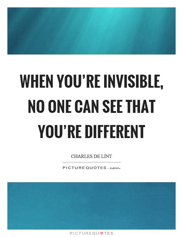 When you're invisible, no one can see that you're different Picture Quote #1