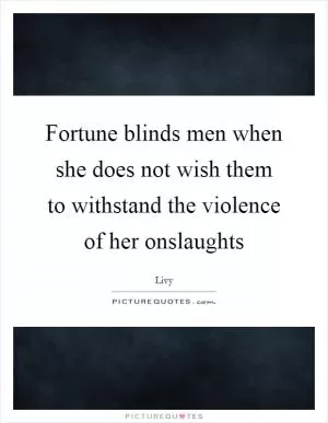 Fortune blinds men when she does not wish them to withstand the violence of her onslaughts Picture Quote #1