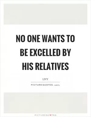 No one wants to be excelled by his relatives Picture Quote #1