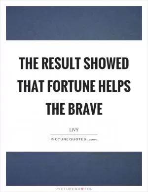 The result showed that fortune helps the brave Picture Quote #1