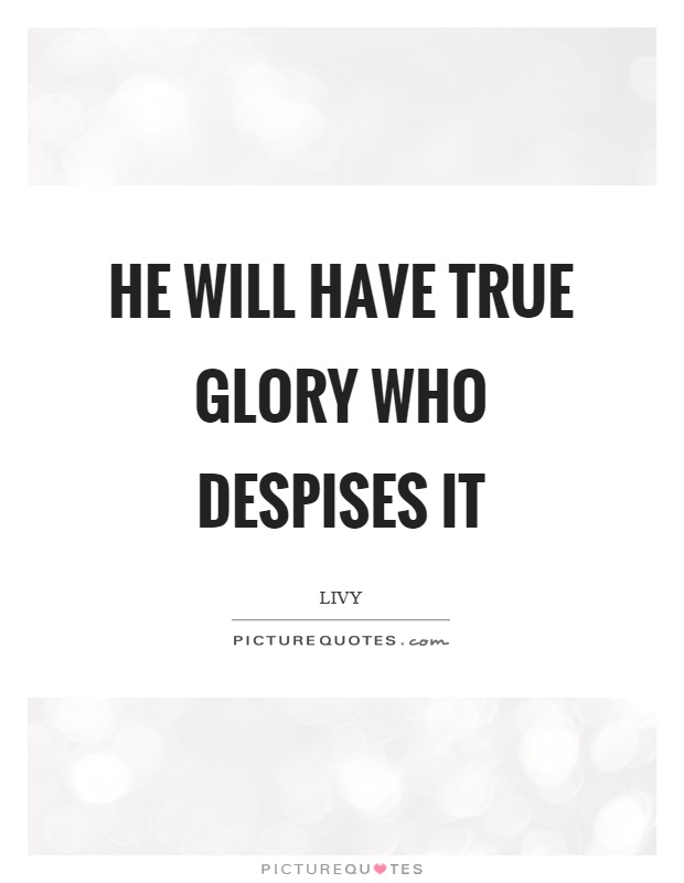 He will have true glory who despises it Picture Quote #1