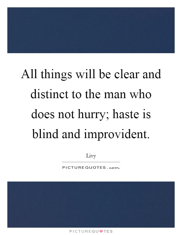 All things will be clear and distinct to the man who does not hurry; haste is blind and improvident Picture Quote #1