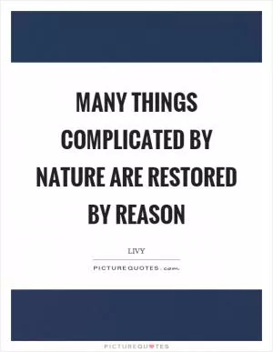 Many things complicated by nature are restored by reason Picture Quote #1