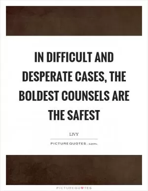 In difficult and desperate cases, the boldest counsels are the safest Picture Quote #1