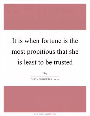 It is when fortune is the most propitious that she is least to be trusted Picture Quote #1