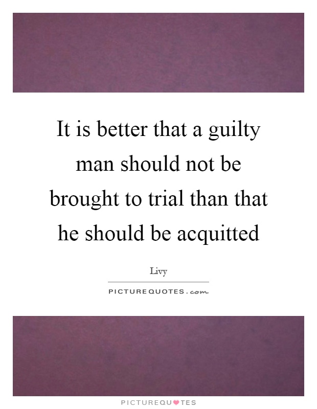 It is better that a guilty man should not be brought to trial than that he should be acquitted Picture Quote #1