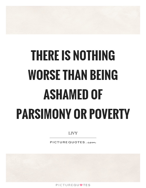 There is nothing worse than being ashamed of parsimony or poverty Picture Quote #1