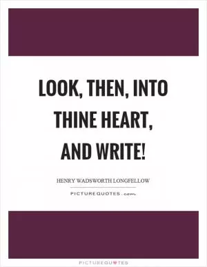 Look, then, into thine heart, and write! Picture Quote #1