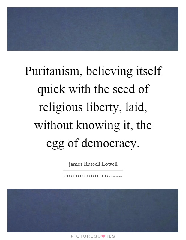 Puritanism, believing itself quick with the seed of religious liberty, laid, without knowing it, the egg of democracy Picture Quote #1