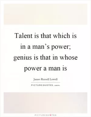 Talent is that which is in a man’s power; genius is that in whose power a man is Picture Quote #1