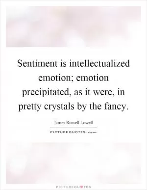 Sentiment is intellectualized emotion; emotion precipitated, as it were, in pretty crystals by the fancy Picture Quote #1