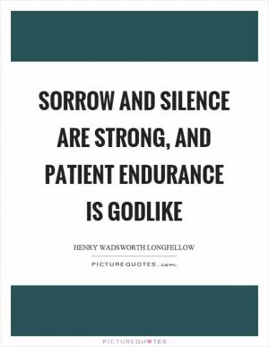 Sorrow and silence are strong, and patient endurance is godlike Picture Quote #1
