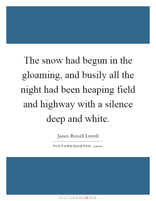 The snow had begun in the gloaming, and busily all the night had been heaping field and highway with a silence deep and white Picture Quote #1