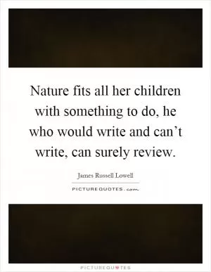 Nature fits all her children with something to do, he who would write and can’t write, can surely review Picture Quote #1