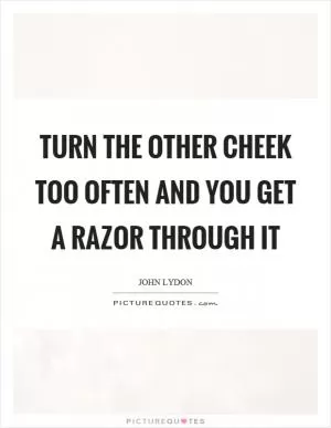 Turn the other cheek too often and you get a razor through it Picture Quote #1