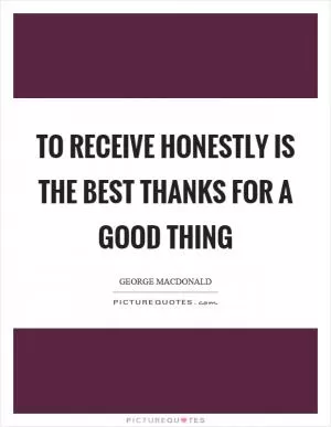 To receive honestly is the best thanks for a good thing Picture Quote #1