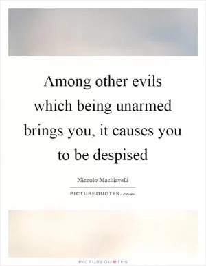 Among other evils which being unarmed brings you, it causes you to be despised Picture Quote #1