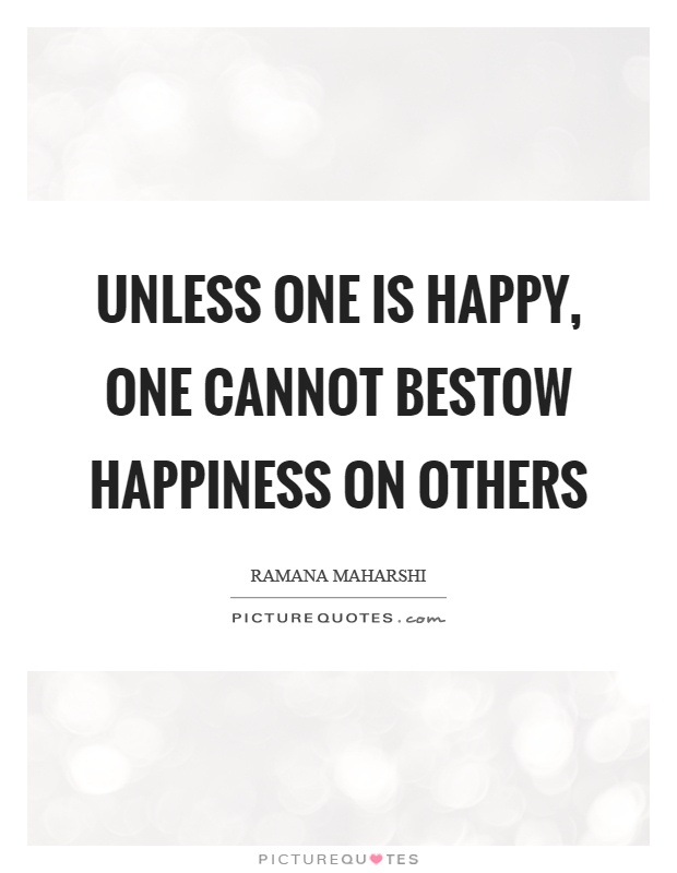 Unless one is happy, one cannot bestow happiness on others Picture Quote #1