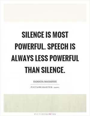 Silence is most powerful. Speech is always less powerful than silence Picture Quote #1