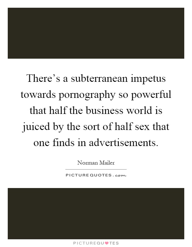 There's a subterranean impetus towards pornography so powerful that half the business world is juiced by the sort of half sex that one finds in advertisements Picture Quote #1
