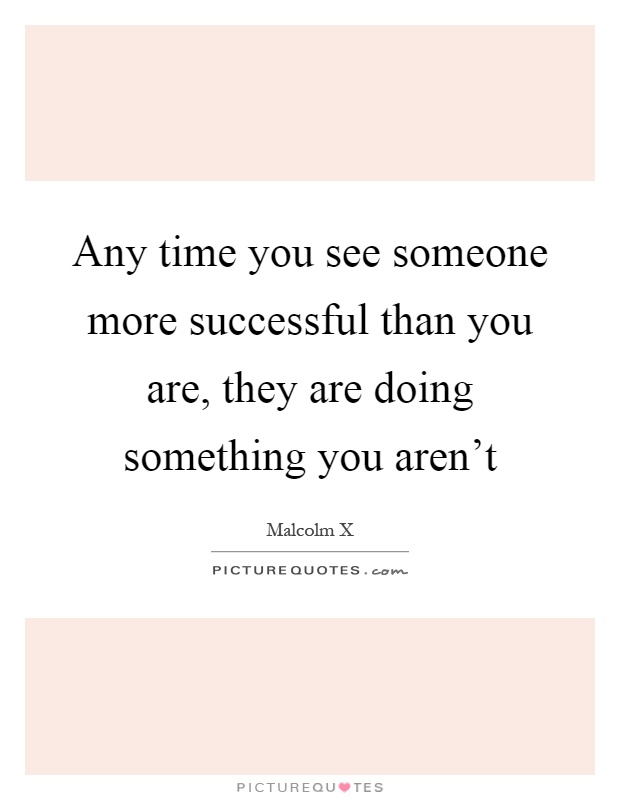 Any time you see someone more successful than you are, they are doing something you aren't Picture Quote #1