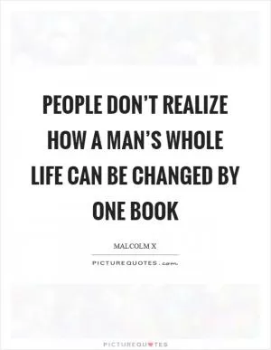 People don’t realize how a man’s whole life can be changed by one book Picture Quote #1