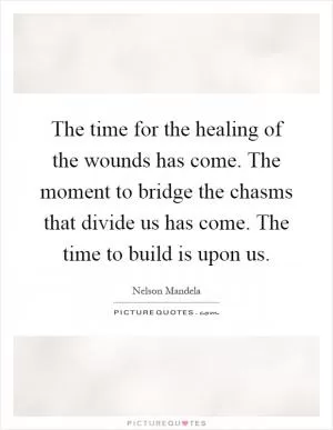 The time for the healing of the wounds has come. The moment to bridge the chasms that divide us has come. The time to build is upon us Picture Quote #1