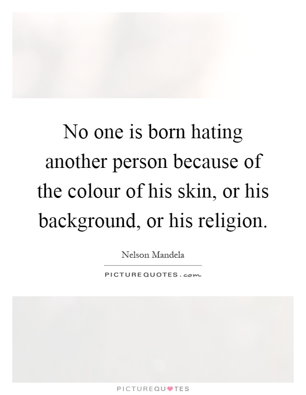 No one is born hating another person because of the colour of his skin, or his background, or his religion Picture Quote #1