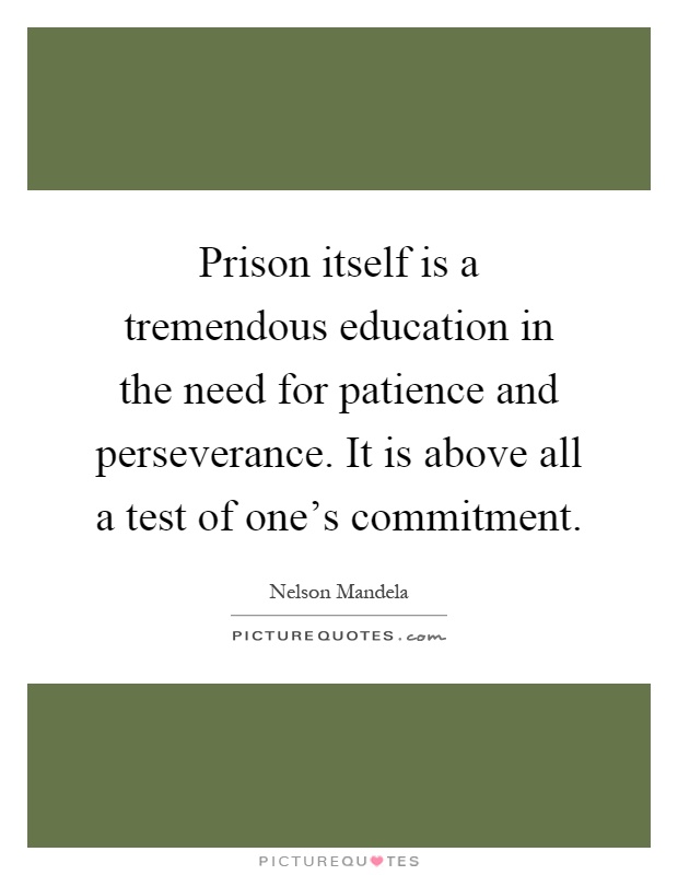 Prison itself is a tremendous education in the need for patience and perseverance. It is above all a test of one's commitment Picture Quote #1