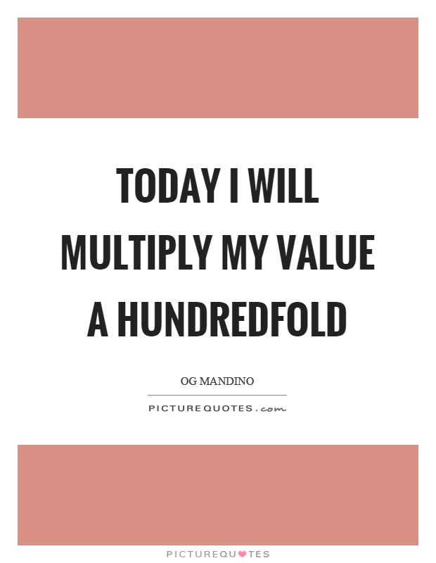 Today I will multiply my value a hundredfold Picture Quote #1