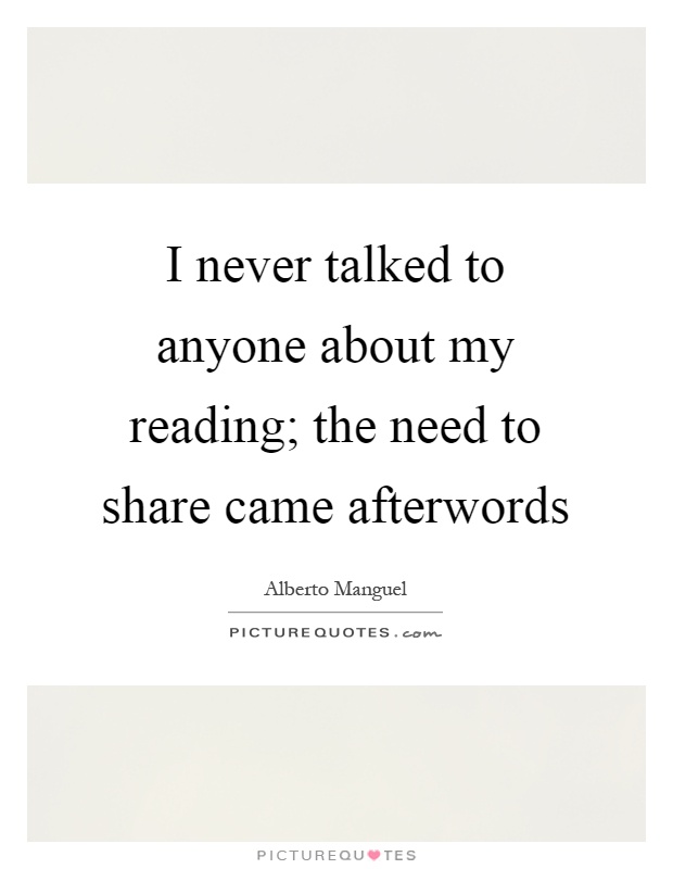 I never talked to anyone about my reading; the need to share came afterwords Picture Quote #1