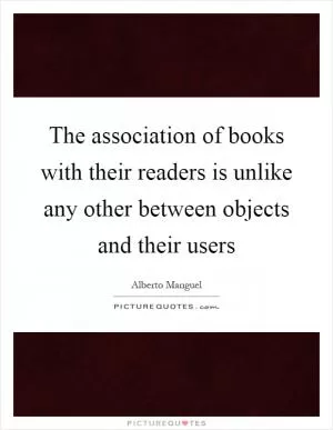 The association of books with their readers is unlike any other between objects and their users Picture Quote #1