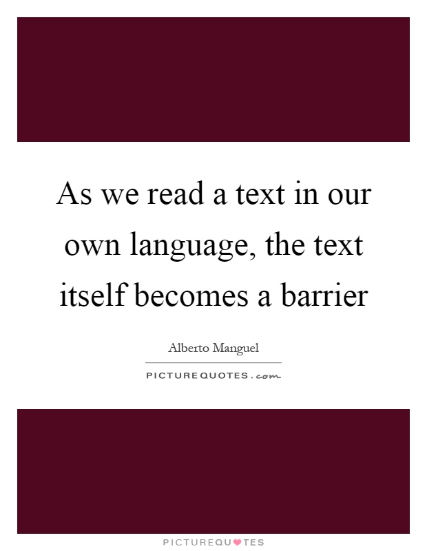 As we read a text in our own language, the text itself becomes a barrier Picture Quote #1