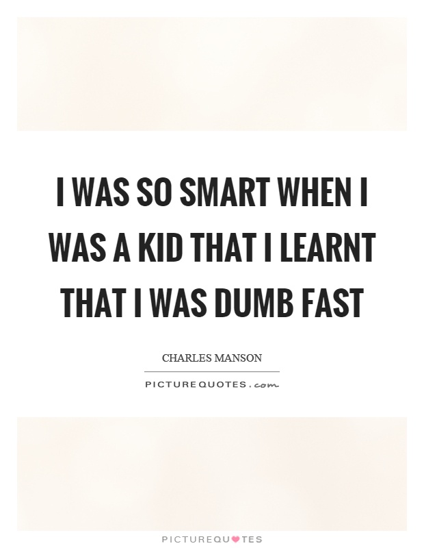 I was so smart when I was a kid that I learnt that I was dumb fast Picture Quote #1