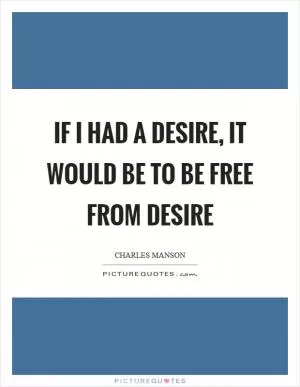 If I had a desire, it would be to be free from desire Picture Quote #1
