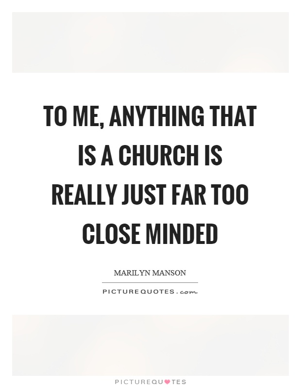 To me, anything that is a church is really just far too close minded Picture Quote #1