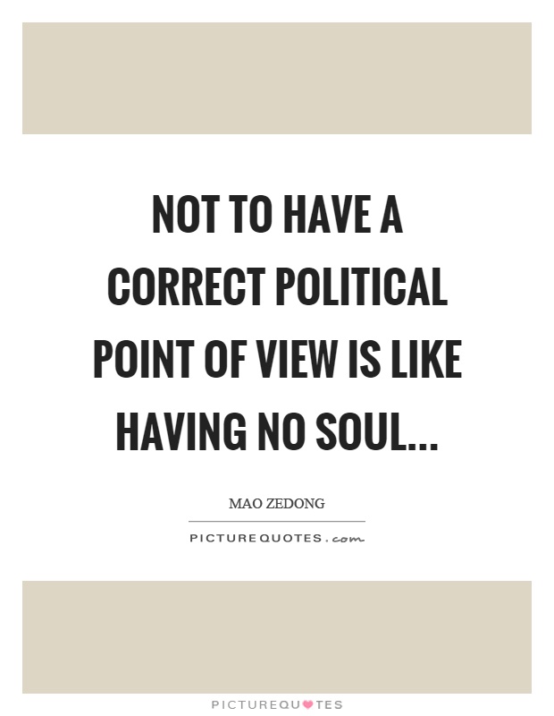 Not to have a correct political point of view is like having no soul… Picture Quote #1
