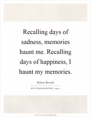 Recalling days of sadness, memories haunt me. Recalling days of happiness, I haunt my memories Picture Quote #1