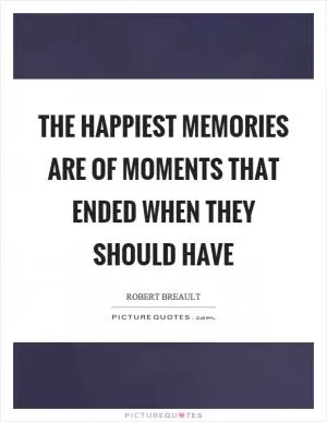 The happiest memories are of moments that ended when they should have Picture Quote #1