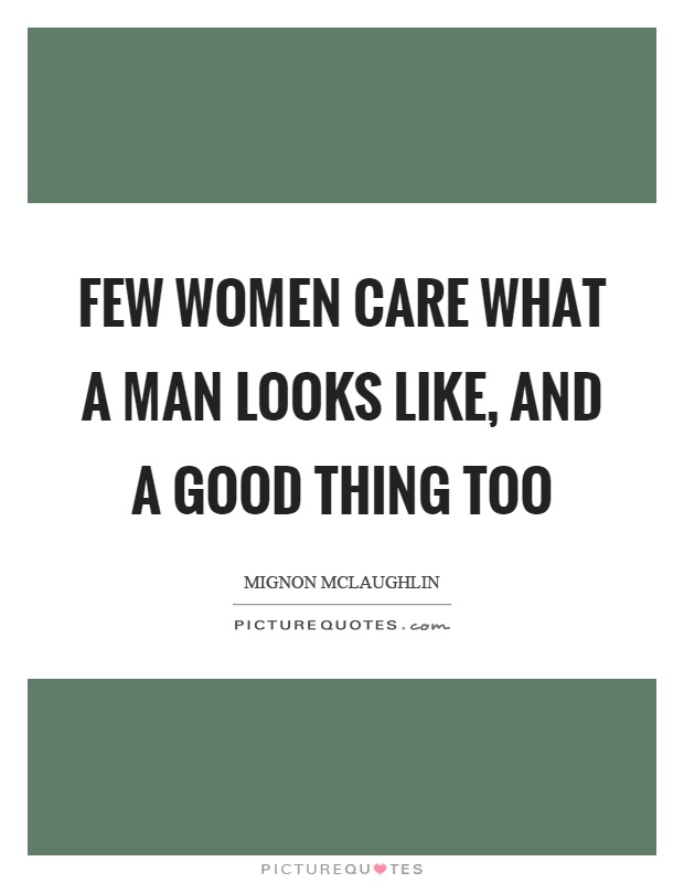 Few women care what a man looks like, and a good thing too Picture Quote #1